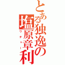 とある独逸の塩原章利（ワチャー）