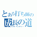 とある打ち師の成長の道（アドベンチャー）