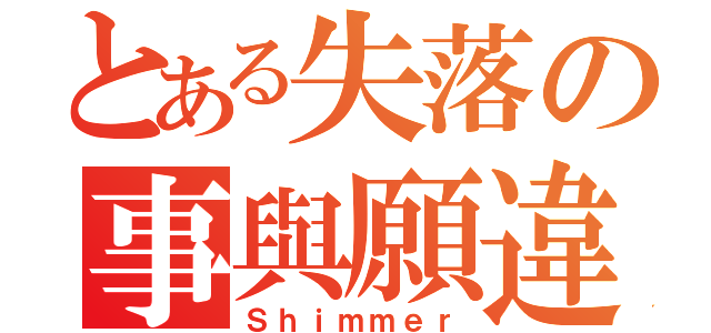 とある失落の事與願違（Ｓｈｉｍｍｅｒ）