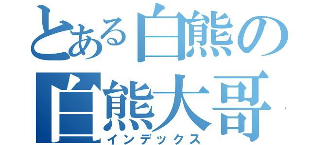 とある白熊の白熊大哥（インデックス）