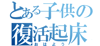 とある子供の復活起床（おはよう）