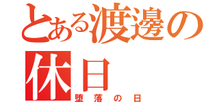 とある渡邊の休日（堕落の日）