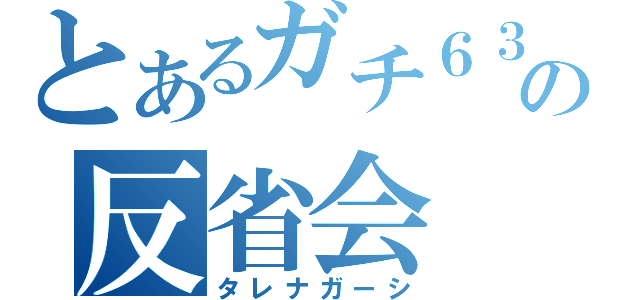 とあるガチ６３勢の反省会（タレナガーシ）