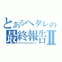 とあるヘタレの最終報告Ⅱ（まずはググれはなしはそれからだ）