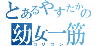 とあるやすたかの幼女一筋（ロリコン）