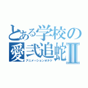 とある学校の愛弐追蛇Ⅱ（アニメーションオタク）