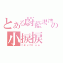 とある蔚藍場控の小捩捩（ＳｋｙＢｌｕｅ）