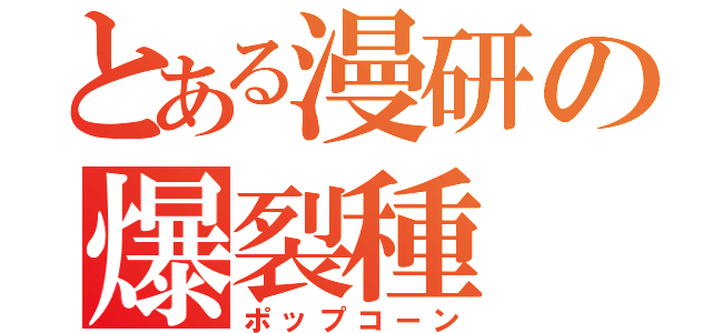 とある漫研の爆裂種（ポップコーン）