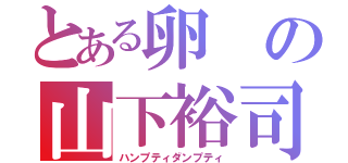 とある卵の山下裕司（ハンプティダンプティ）