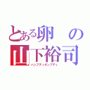 とある卵の山下裕司（ハンプティダンプティ）