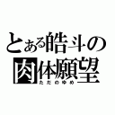 とある皓斗の肉体願望（ただのゆめ）