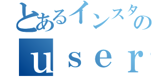 とあるインスタのｕｓｅｒｎａｍｅ（）