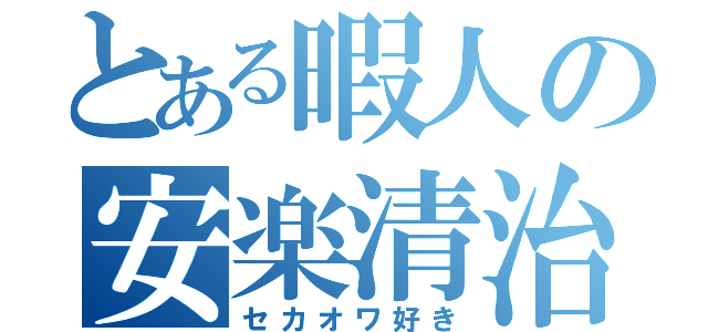 とある暇人の安楽清治（セカオワ好き）