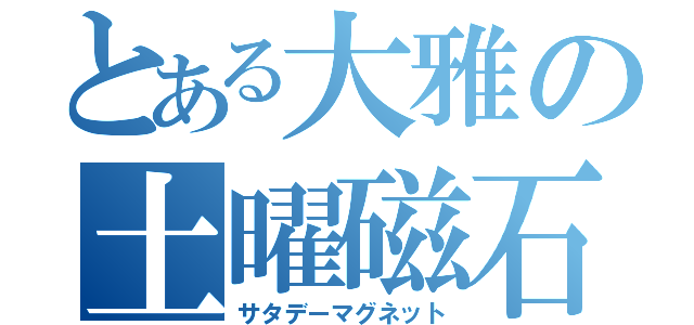 とある大雅の土曜磁石（サタデーマグネット）