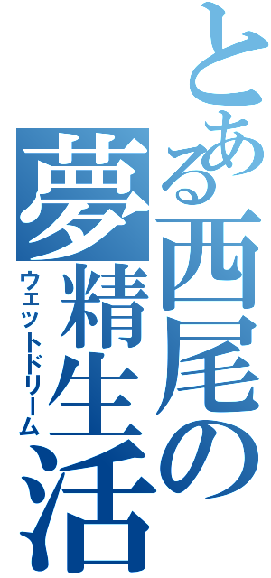 とある西尾の夢精生活（ウェットドリーム）