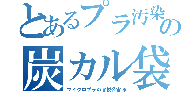 とあるプラ汚染の炭カル袋（マイクロプラの官製公害源）