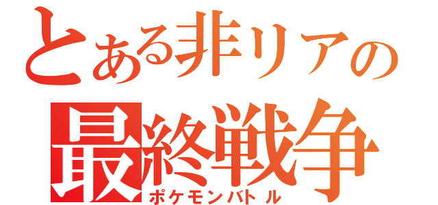 とある非リアの最終戦争（ポケモンバトル）