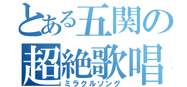 とある五関の超絶歌唱（ミラクルソング）