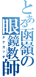 とある函嶺の眼鏡教師（タナカッチ）