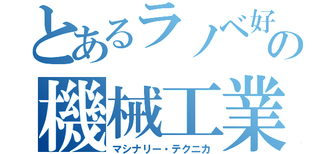 とあるラノベ好きの機械工業生（マシナリー・テクニカ）