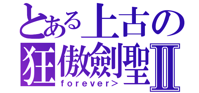 とある上古の狂傲劍聖Ⅱ（ｆｏｒｅｖｅｒ＞）