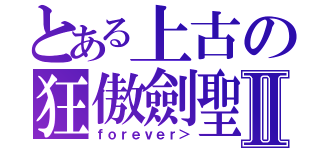 とある上古の狂傲劍聖Ⅱ（ｆｏｒｅｖｅｒ＞）