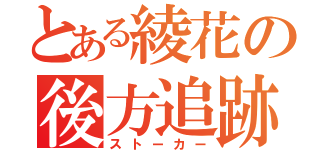 とある綾花の後方追跡（ストーカー）