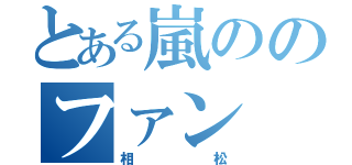 とある嵐ののファン（相松）