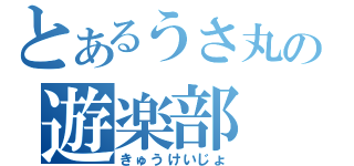 とあるうさ丸の遊楽部（きゅうけいじょ）