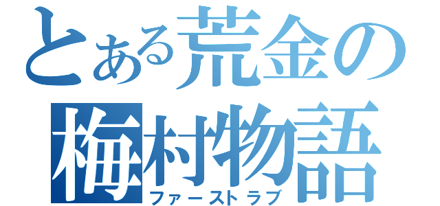 とある荒金の梅村物語（ファーストラブ）