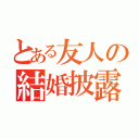 とある友人の結婚披露宴（）