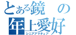 とある鏡の年上愛好（シニアアマチュア）