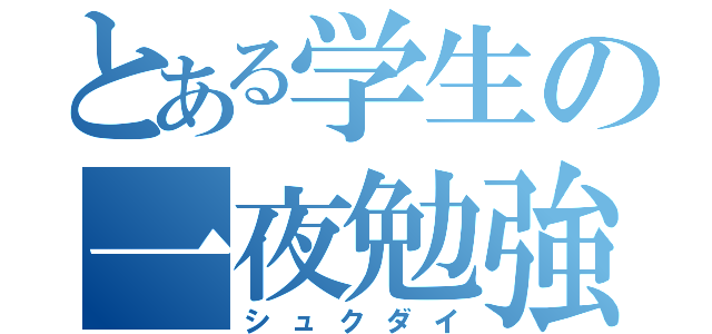 とある学生の一夜勉強（シュクダイ）