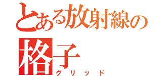 とある放射線の格子（グリッド）