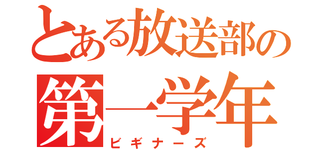 とある放送部の第一学年（ビギナーズ）