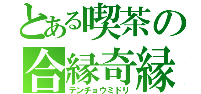 とある喫茶の合縁奇縁（テンチョウミドリ）