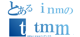 とあるｉｎｍのｔｔｍｍｊｇｇ（ｍＸｐｊｄｇｇインデックス）