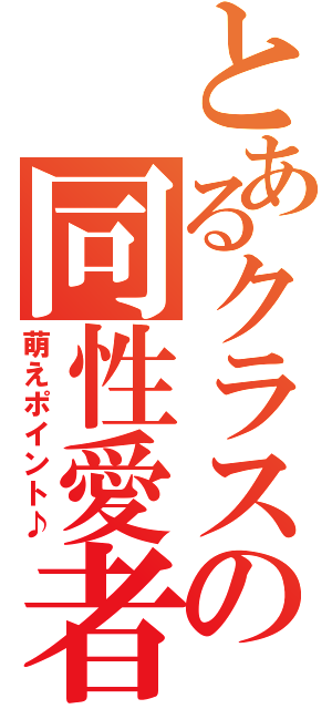 とあるクラスの同性愛者（萌えポイント♪）