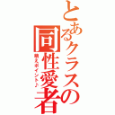 とあるクラスの同性愛者（萌えポイント♪）