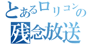 とあるロリコンの残念放送（）