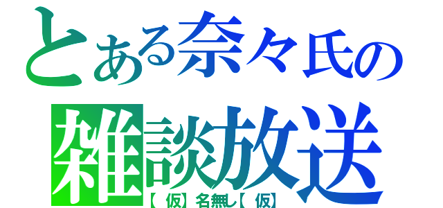 とある奈々氏の雑談放送（【仮】名無し【仮】）