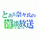 とある奈々氏の雑談放送（【仮】名無し【仮】）