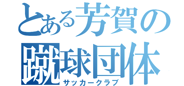 とある芳賀の蹴球団体（サッカークラブ）