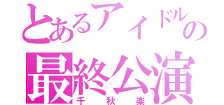 とあるアイドルの最終公演（千秋楽）