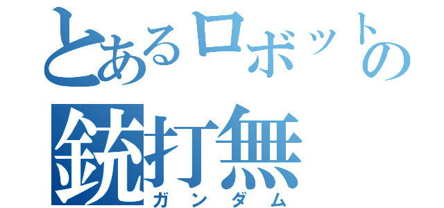 とあるロボットの銃打無（ガンダム）