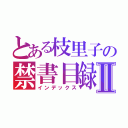 とある枝里子の禁書目録Ⅱ（インデックス）