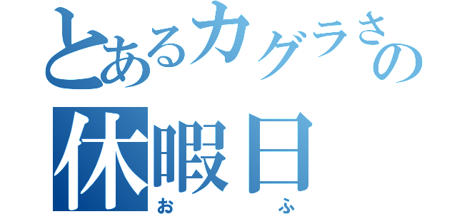 とあるカグラさんの休暇日（おふ）