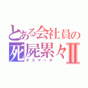 とある会社員の死屍累々Ⅱ（デスマーチ）