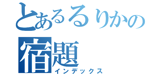 とあるるりかの宿題（インデックス）