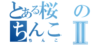 とある桜のちんこⅡ（ちんこ）